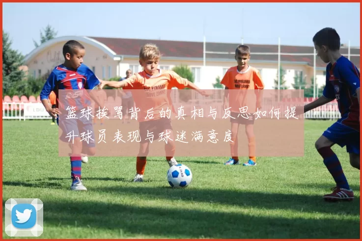 篮球挨骂背后的真相与反思如何提升球员表现与球迷满意度