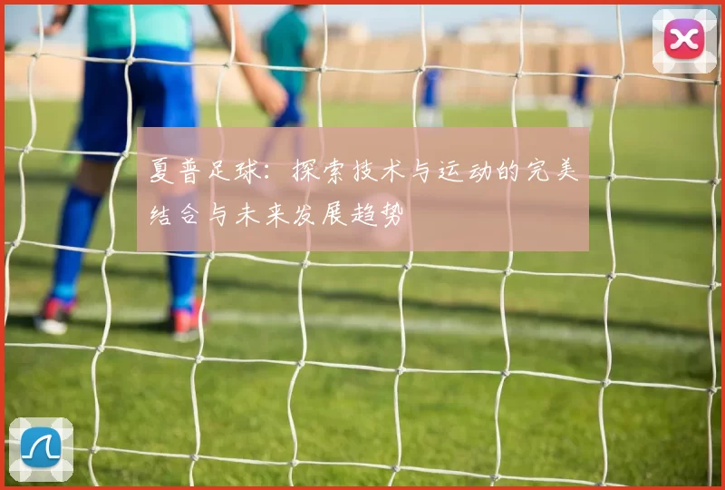 夏普足球：探索技术与运动的完美结合与未来发展趋势