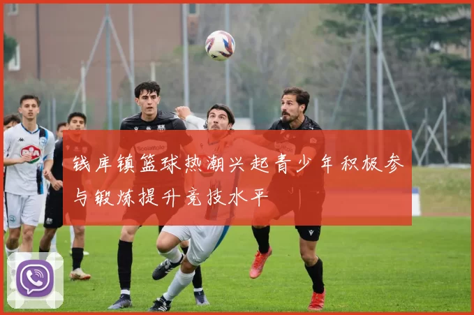 钱库镇篮球热潮兴起青少年积极参与锻炼提升竞技水平