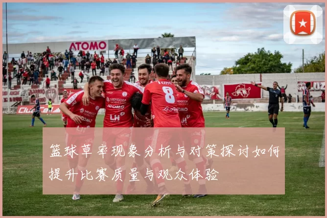 篮球草率现象分析与对策探讨如何提升比赛质量与观众体验