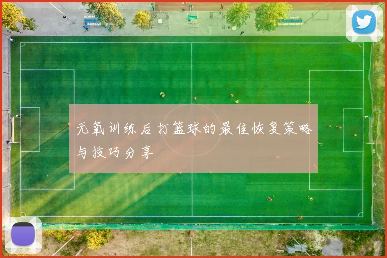 无氧训练后打篮球的最佳恢复策略与技巧分享
