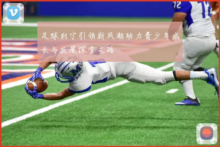 足球利宁引领新风潮助力青少年成长与发展探索之路