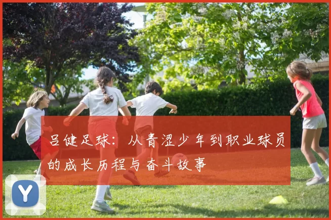 吕健足球：从青涩少年到职业球员的成长历程与奋斗故事